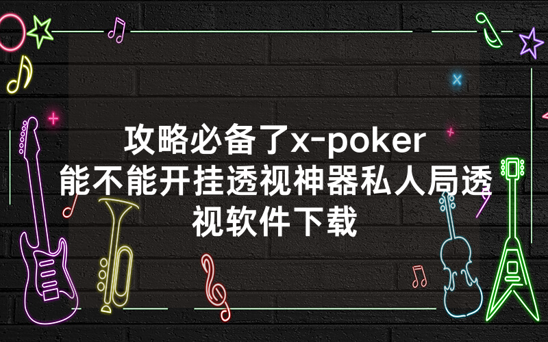 攻略必备了x-poker能不能开挂透视神器私人局透视软件下载