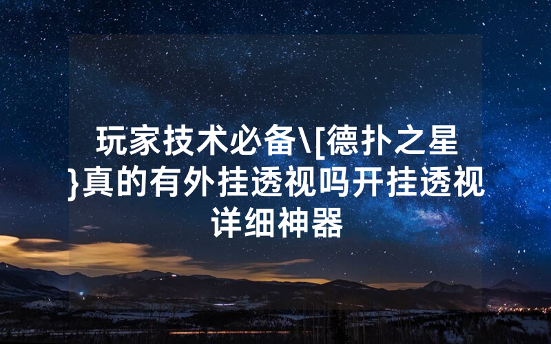 玩家技术必备\[德扑之星}真的有外挂透视吗开挂透视详细神器
