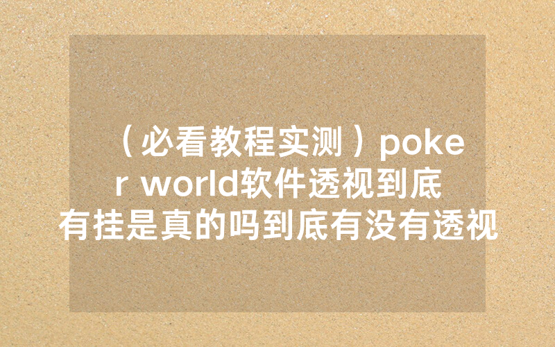 （必看教程实测）poker world软件透视到底有挂是真的吗到底有没有透视挂