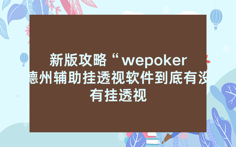 新版攻略“wepoker德州辅助挂透视软件到底有没有挂透视