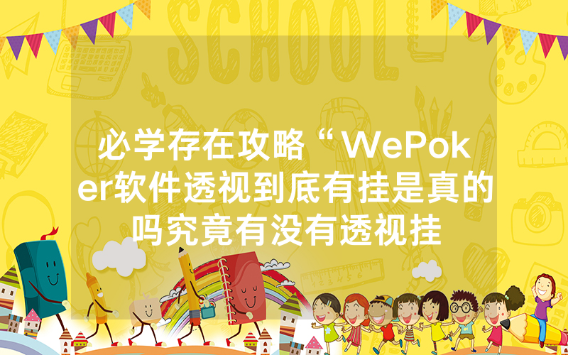 必学存在攻略“WePoker软件透视到底有挂是真的吗究竟有没有透视挂