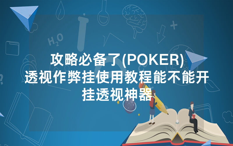 攻略必备了(POKER)透视作弊挂使用教程能不能开挂透视神器