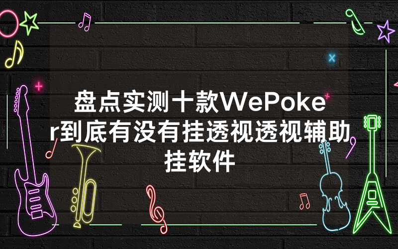 盘点实测十款WePoker到底有没有挂透视透视辅助挂软件