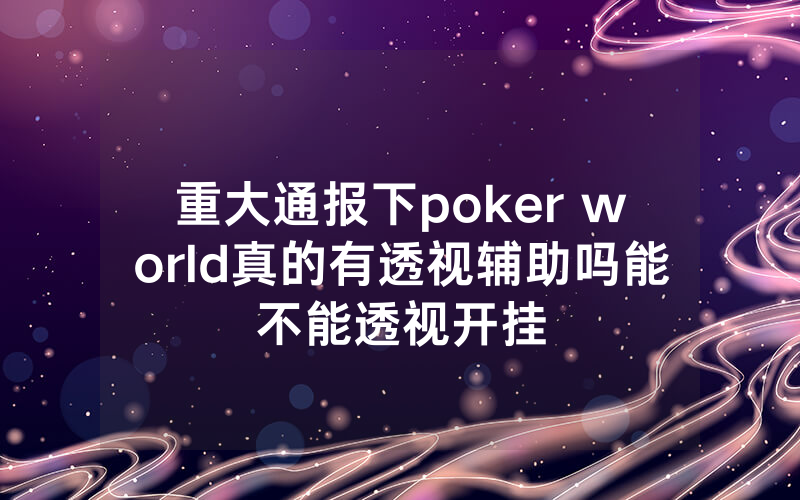 重大通报下poker world真的有透视辅助吗能不能透视开挂