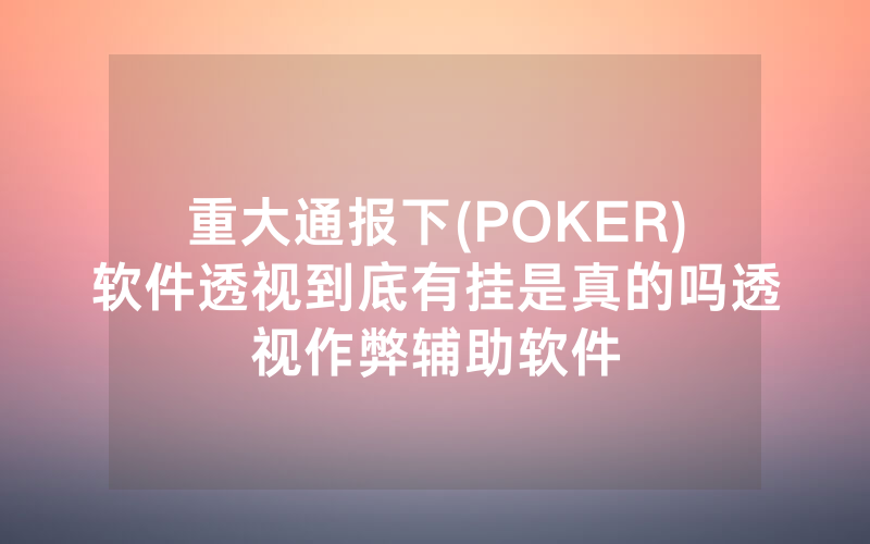 重大通报下(POKER)软件透视到底有挂是真的吗透视作弊辅助软件