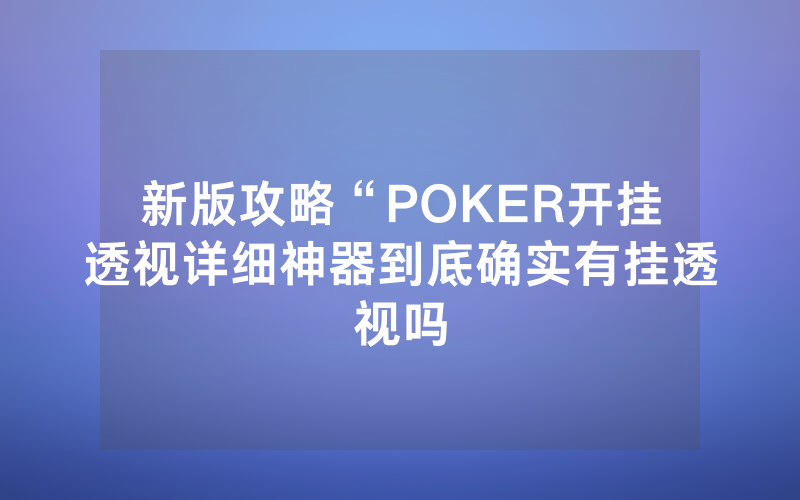 新版攻略“POKER开挂透视详细神器到底确实有挂透视吗
