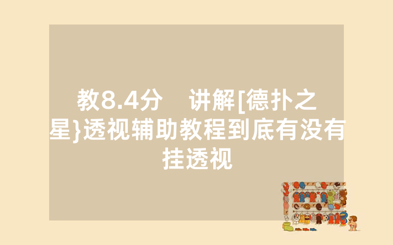 教8.4分鐘讲解[德扑之星}透视辅助教程到底有没有挂透视