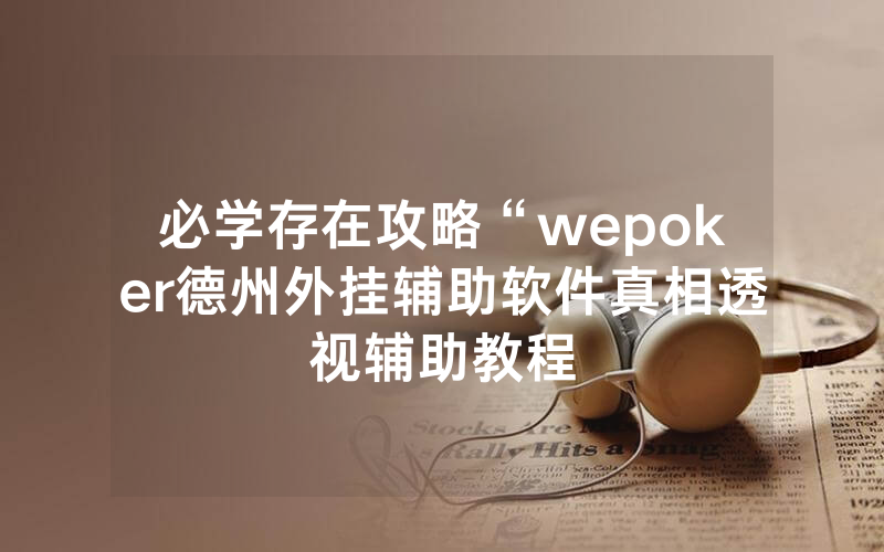 必学存在攻略“wepoker德州外挂辅助软件真相透视辅助教程