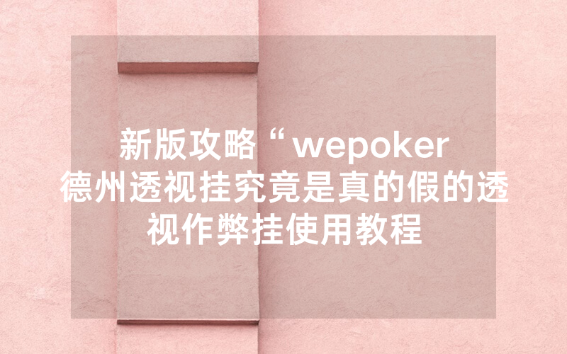 新版攻略“wepoker德州透视挂究竟是真的假的透视作弊挂使用教程