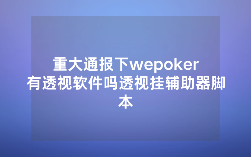 重大通报下wepoker有透视软件吗透视挂辅助器脚本
