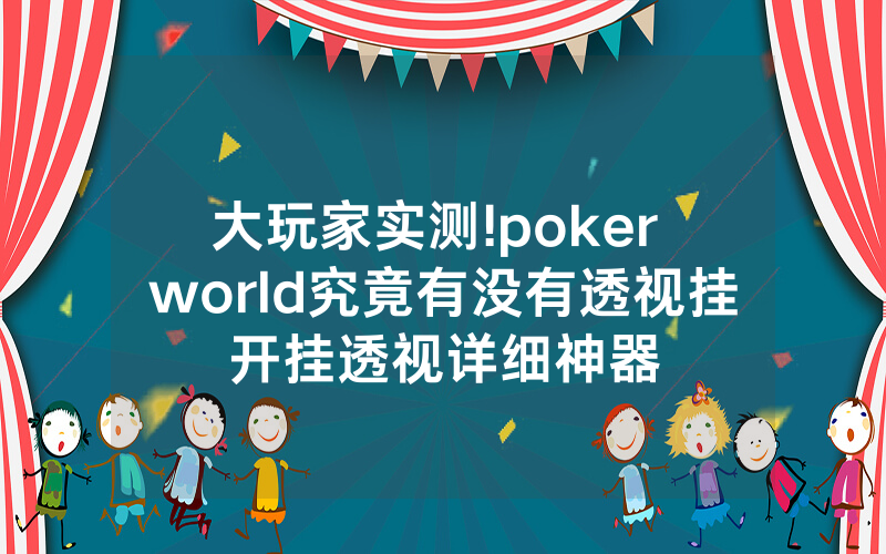 大玩家实测!poker world究竟有没有透视挂开挂透视详细神器