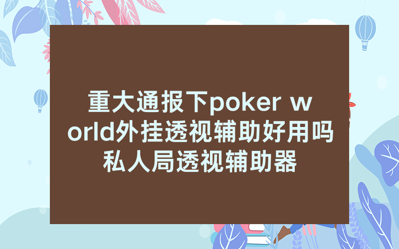 重大通报下poker world外挂透视辅助好用吗私人局透视辅助器
