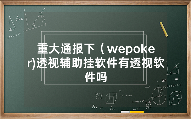 重大通报下（wepoker)透视辅助挂软件有透视软件吗