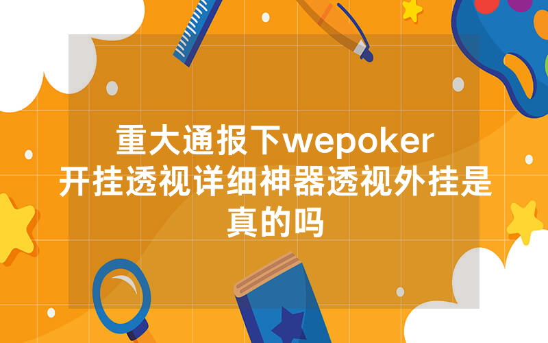 重大通报下wepoker开挂透视详细神器透视外挂是真的吗