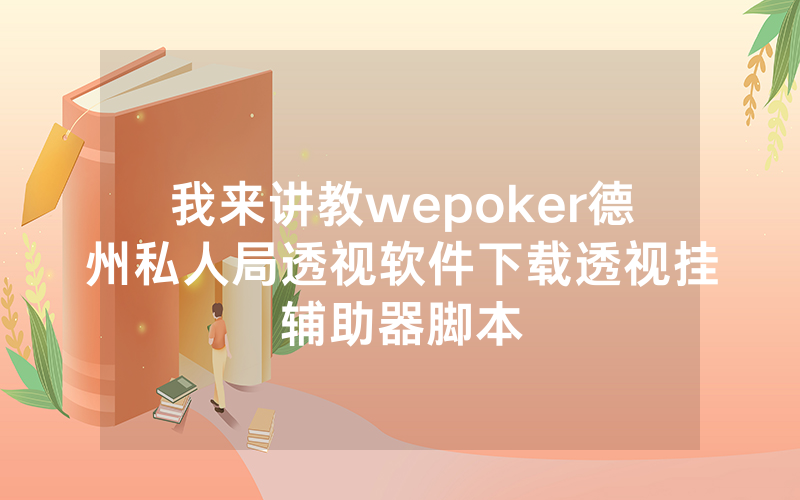 我来讲教wepoker德州私人局透视软件下载透视挂辅助器脚本