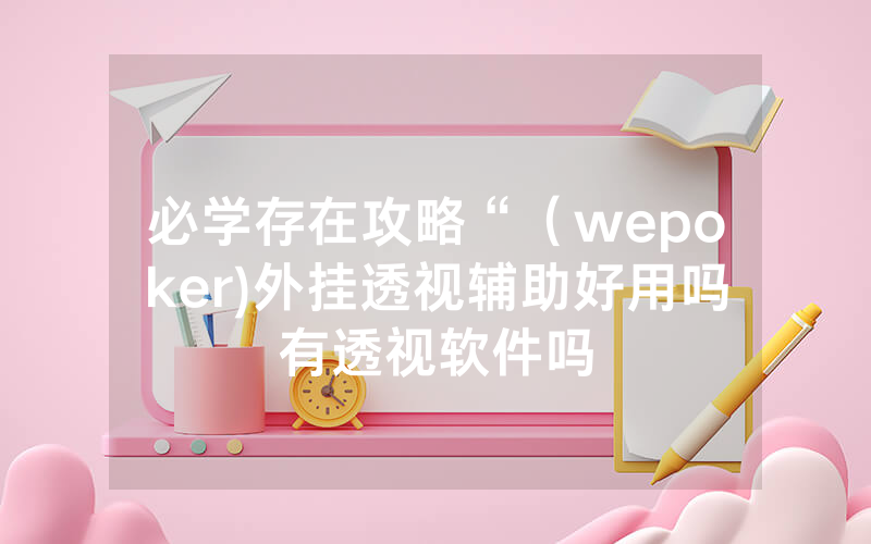 必学存在攻略“（wepoker)外挂透视辅助好用吗有透视软件吗