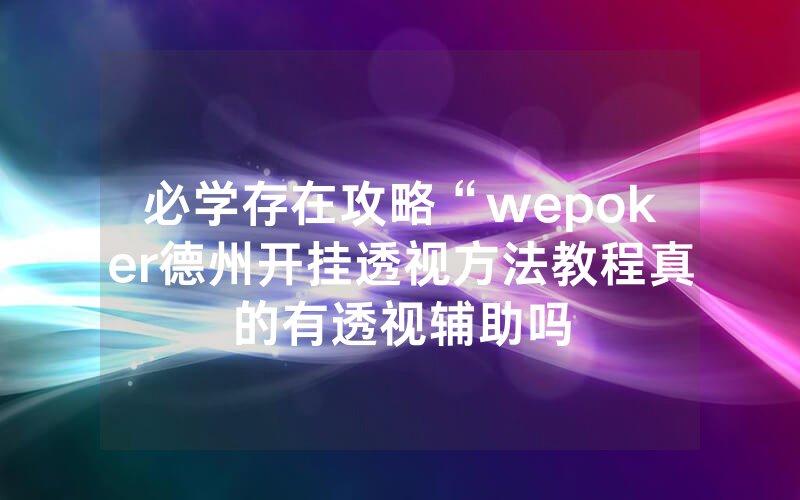 必学存在攻略“wepoker德州开挂透视方法教程真的有透视辅助吗