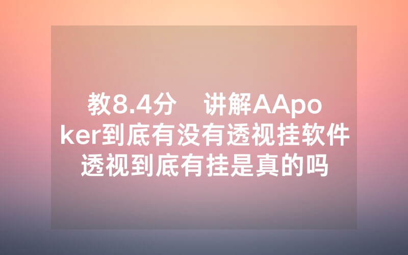 教8.4分鐘讲解AApoker到底有没有透视挂软件透视到底有挂是真的吗