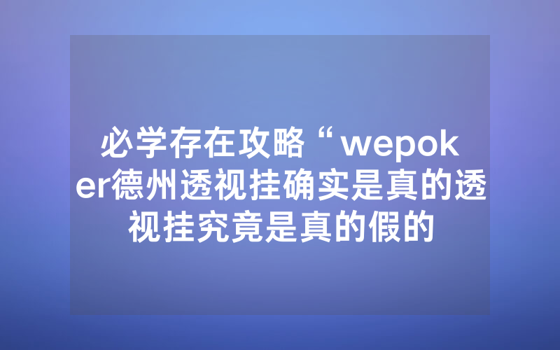 必学存在攻略“wepoker德州透视挂确实是真的透视挂究竟是真的假的