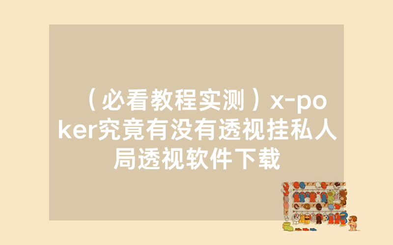 （必看教程实测）x-poker究竟有没有透视挂私人局透视软件下载