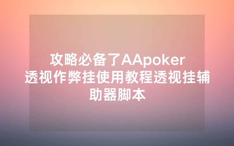 攻略必备了AApoker透视作弊挂使用教程透视挂辅助器脚本