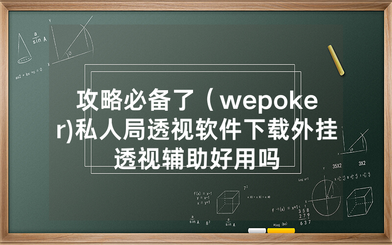 攻略必备了（wepoker)私人局透视软件下载外挂透视辅助好用吗