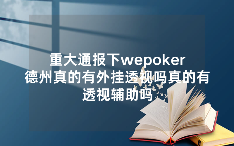 重大通报下wepoker德州真的有外挂透视吗真的有透视辅助吗