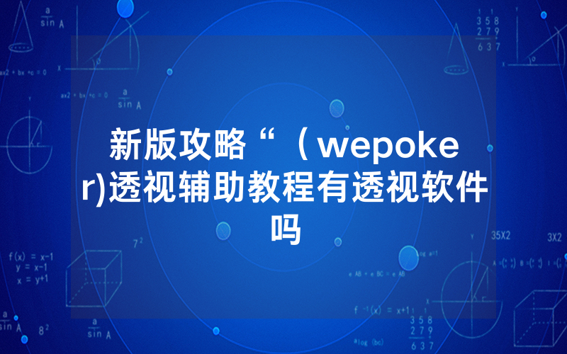 新版攻略“（wepoker)透视辅助教程有透视软件吗