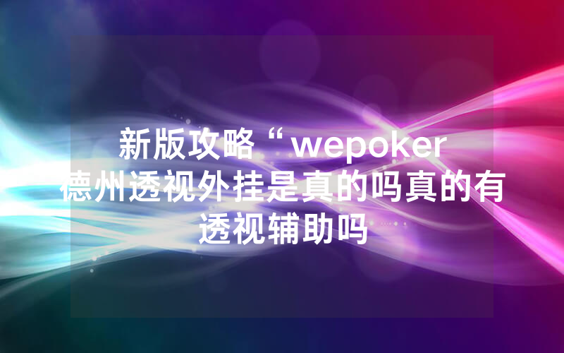新版攻略“wepoker德州透视外挂是真的吗真的有透视辅助吗