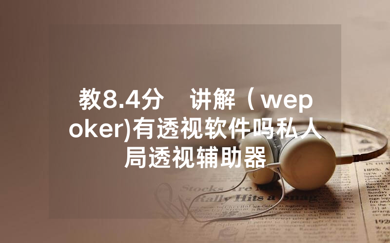 教8.4分鐘讲解（wepoker)有透视软件吗私人局透视辅助器