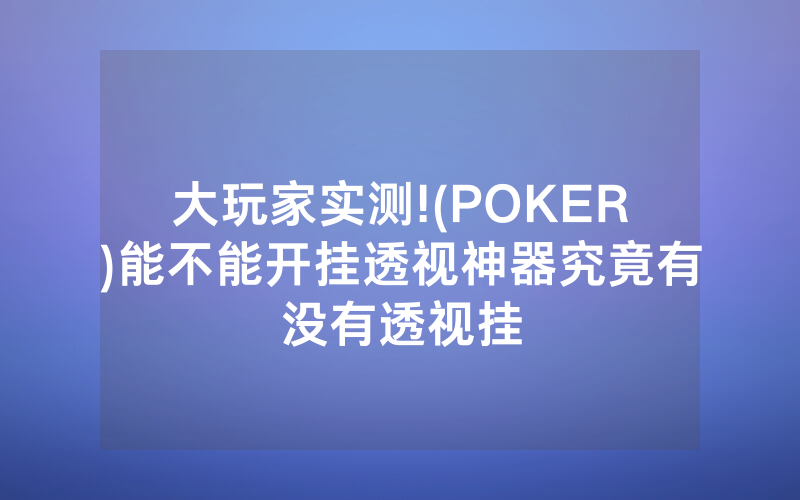 大玩家实测!(POKER)能不能开挂透视神器究竟有没有透视挂