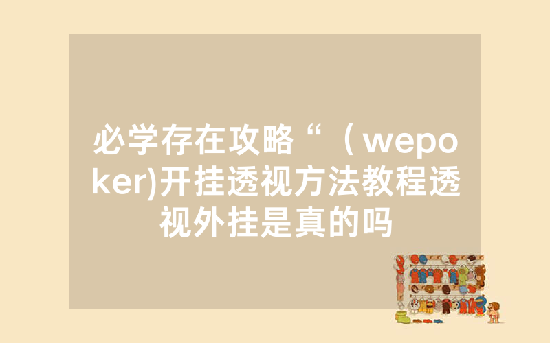 必学存在攻略“（wepoker)开挂透视方法教程透视外挂是真的吗