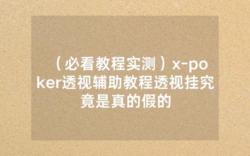 （必看教程实测）x-poker透视辅助教程透视挂究竟是真的假的
