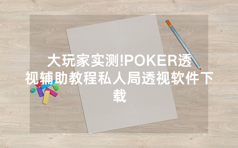 大玩家实测!POKER透视辅助教程私人局透视软件下载