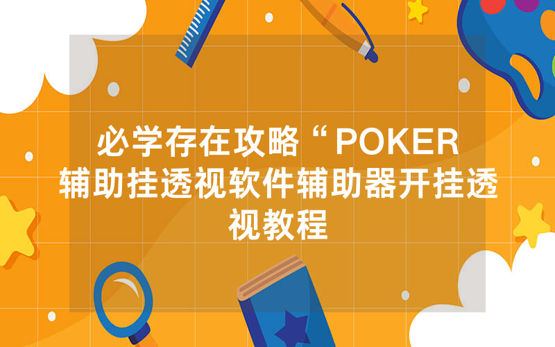 必学存在攻略“POKER辅助挂透视软件辅助器开挂透视教程