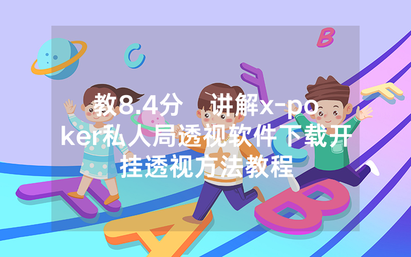 教8.4分鐘讲解x-poker私人局透视软件下载开挂透视方法教程