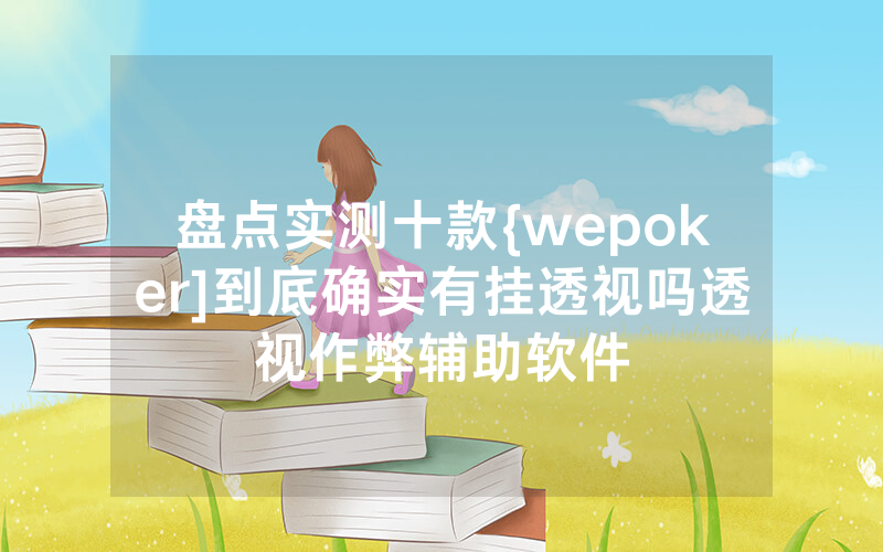 盘点实测十款{wepoker]到底确实有挂透视吗透视作弊辅助软件