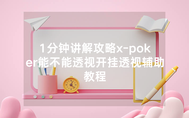 1分钟讲解攻略x-poker能不能透视开挂透视辅助教程