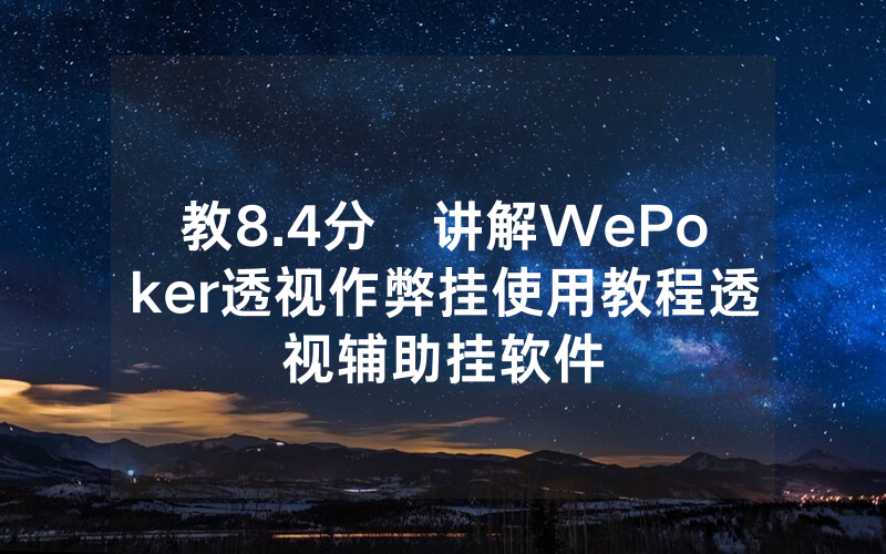 教8.4分鐘讲解WePoker透视作弊挂使用教程透视辅助挂软件