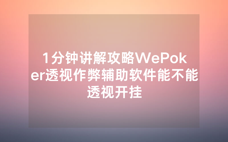 1分钟讲解攻略WePoker透视作弊辅助软件能不能透视开挂