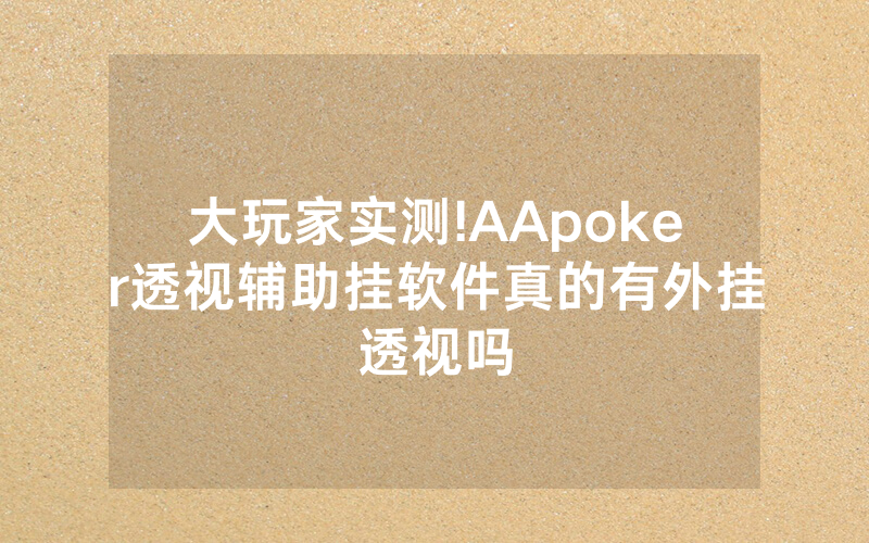 大玩家实测!AApoker透视辅助挂软件真的有外挂透视吗