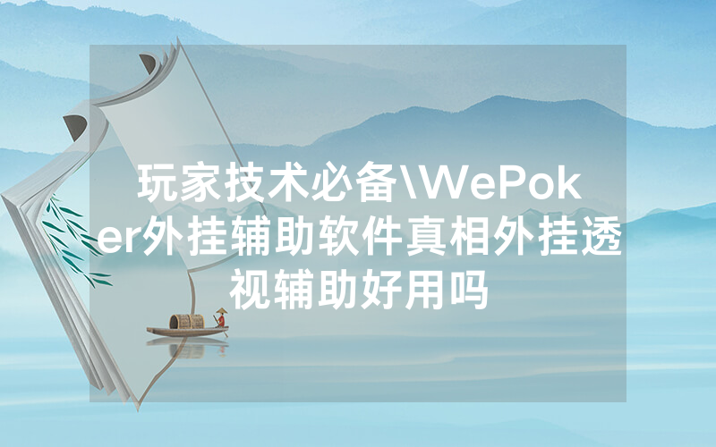 玩家技术必备\WePoker外挂辅助软件真相外挂透视辅助好用吗