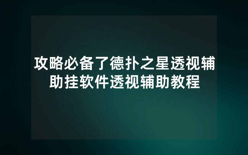 攻略必备了德扑之星透视辅助挂软件透视辅助教程