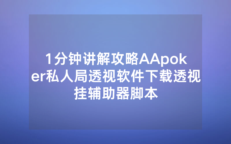 1分钟讲解攻略AApoker私人局透视软件下载透视挂辅助器脚本