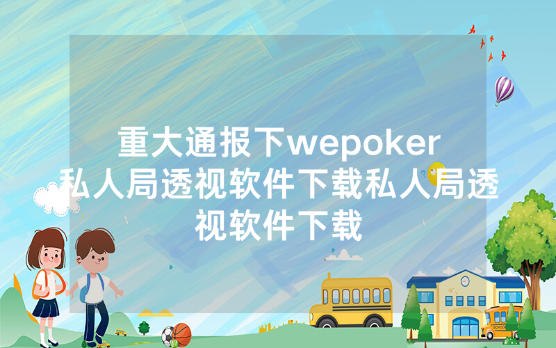 重大通报下wepoker私人局透视软件下载私人局透视软件下载