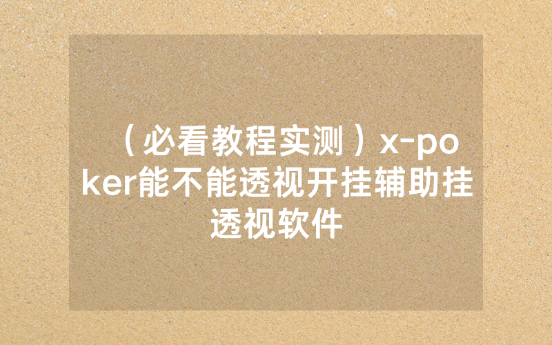 （必看教程实测）x-poker能不能透视开挂辅助挂透视软件