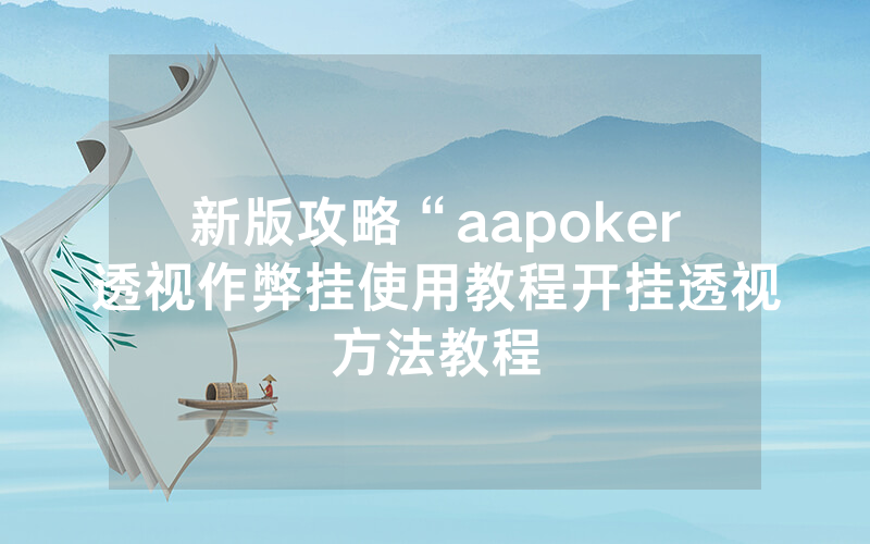 新版攻略“aapoker透视作弊挂使用教程开挂透视方法教程