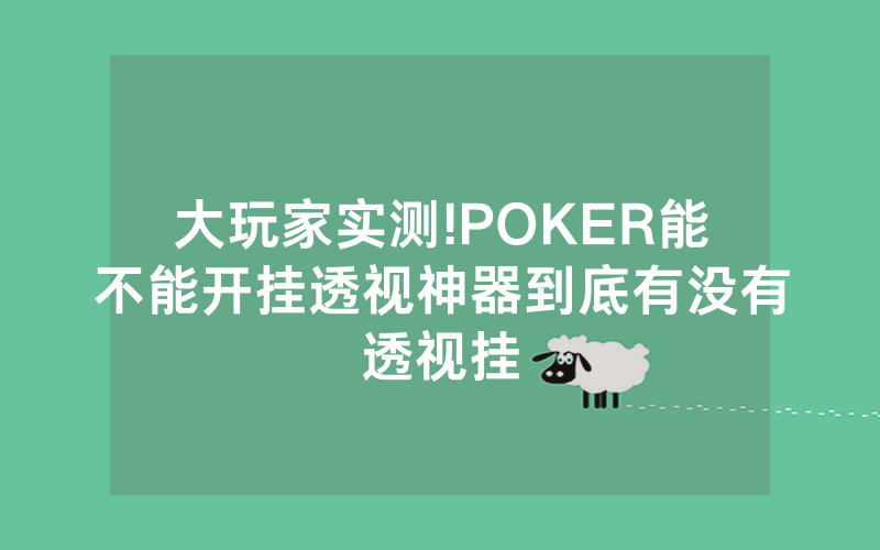 大玩家实测!POKER能不能开挂透视神器到底有没有透视挂