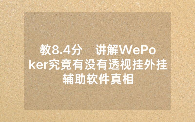 教8.4分鐘讲解WePoker究竟有没有透视挂外挂辅助软件真相