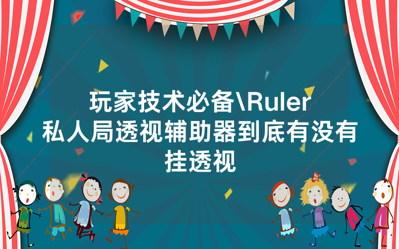 玩家技术必备\Ruler私人局透视辅助器到底有没有挂透视